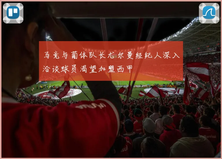 马竞与葡体队长尤尔曼经纪人深入洽谈球员渴望加盟西甲