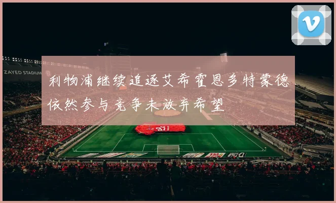 利物浦继续追逐艾希霍恩多特蒙德依然参与竞争未放弃希望