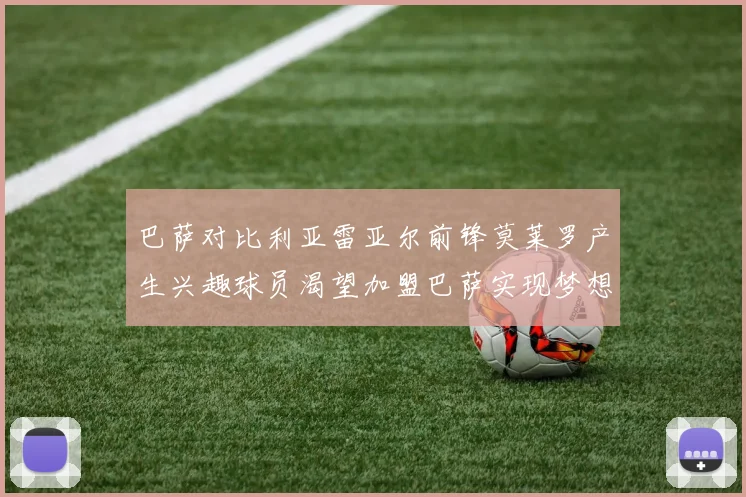 巴萨对比利亚雷亚尔前锋莫莱罗产生兴趣球员渴望加盟巴萨实现梦想