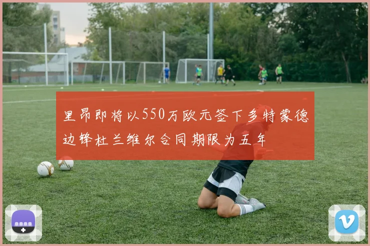 里昂即将以550万欧元签下多特蒙德边锋杜兰维尔合同期限为五年