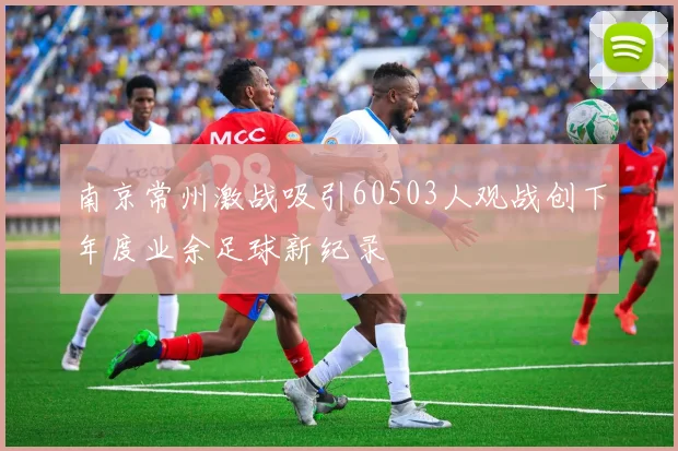 南京常州激战吸引60503人观战创下年度业余足球新纪录